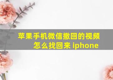 苹果手机微信撤回的视频怎么找回来 iphone